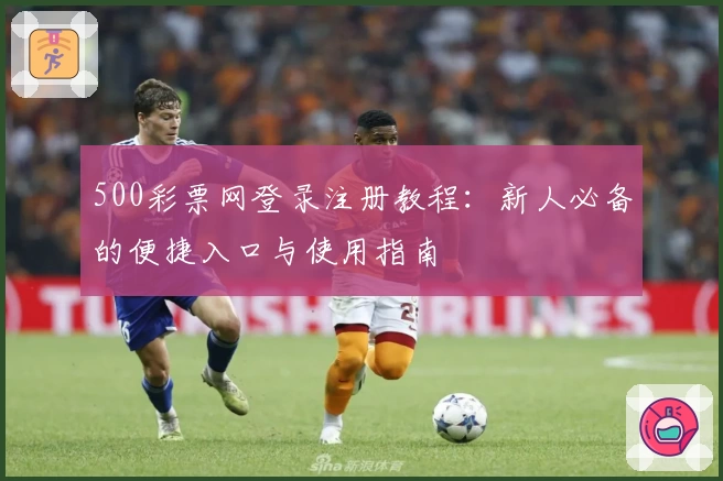 500彩票网登录注册教程：新人必备的便捷入口与使用指南