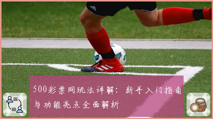 500彩票网玩法详解：新手入门指南与功能亮点全面解析