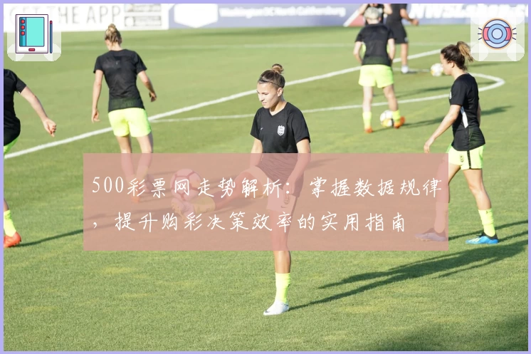 500彩票网走势解析：掌握数据规律，提升购彩决策效率的实用指南