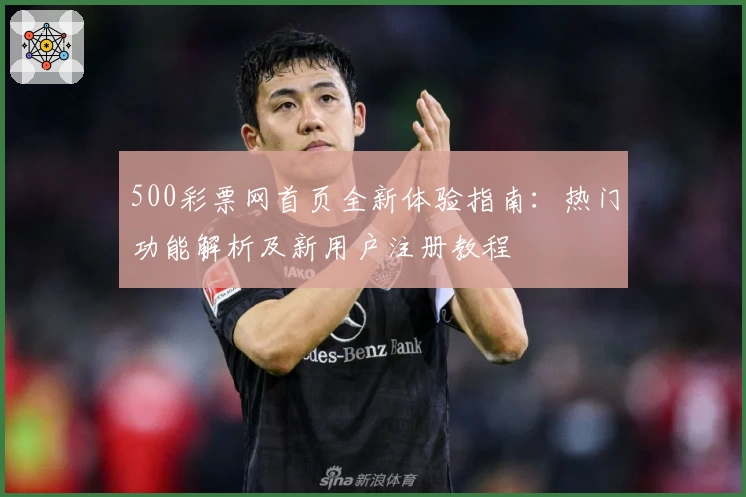 500彩票网首页全新体验指南：热门功能解析及新用户注册教程