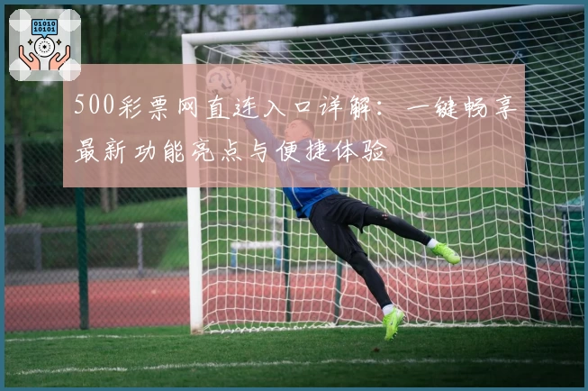 500彩票网直连入口详解：一键畅享最新功能亮点与便捷体验