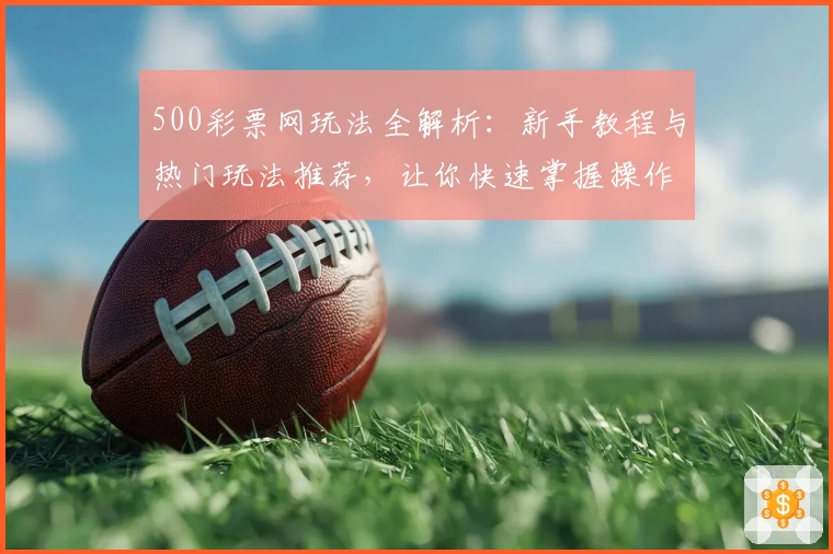 500彩票网玩法全解析：新手教程与热门玩法推荐，让你快速掌握操作技巧