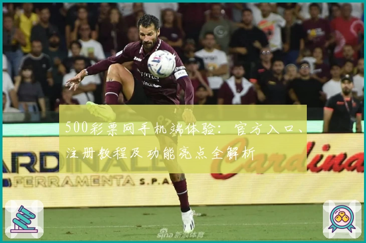 500彩票网手机端体验：官方入口、注册教程及功能亮点全解析