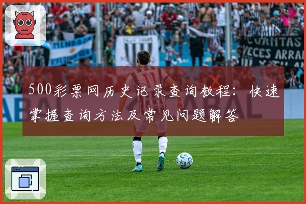 500彩票网历史记录查询教程：快速掌握查询方法及常见问题解答