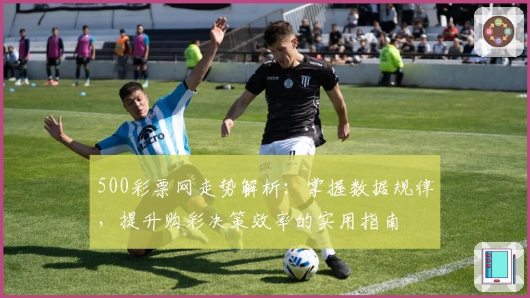 500彩票网走势解析：掌握数据规律，提升购彩决策效率的实用指南