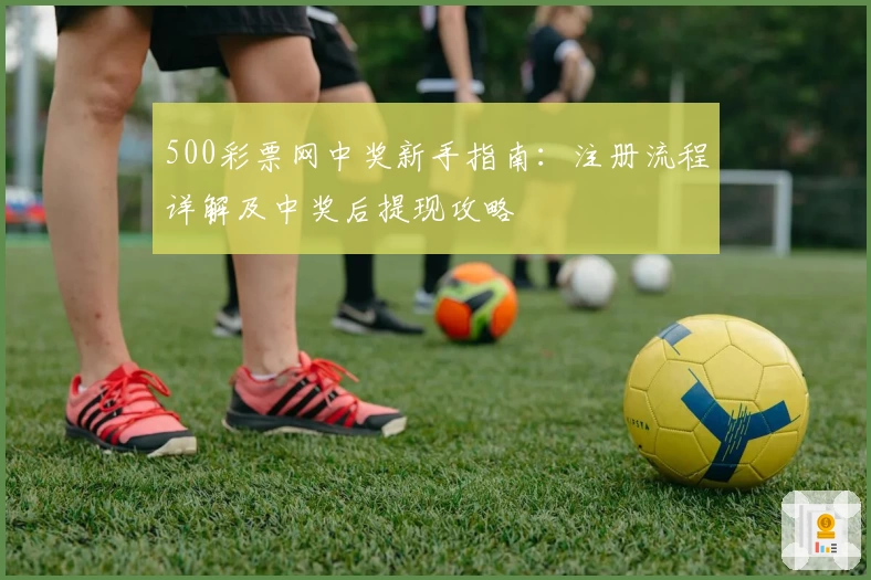500彩票网中奖新手指南：注册流程详解及中奖后提现攻略