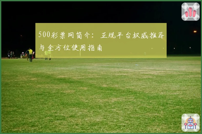 500彩票网简介：正规平台权威推荐与全方位使用指南