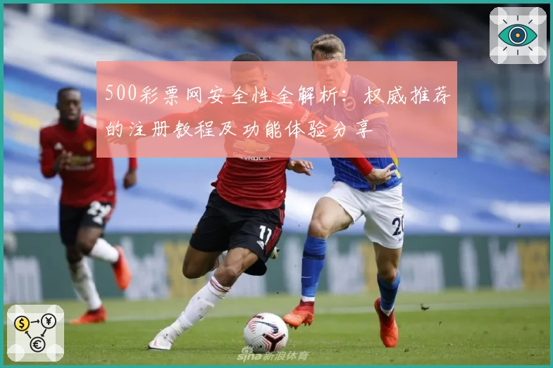 500彩票网安全性全解析：权威推荐的注册教程及功能体验分享