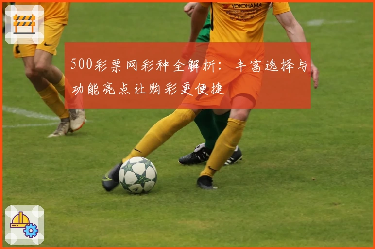 500彩票网彩种全解析：丰富选择与功能亮点让购彩更便捷
