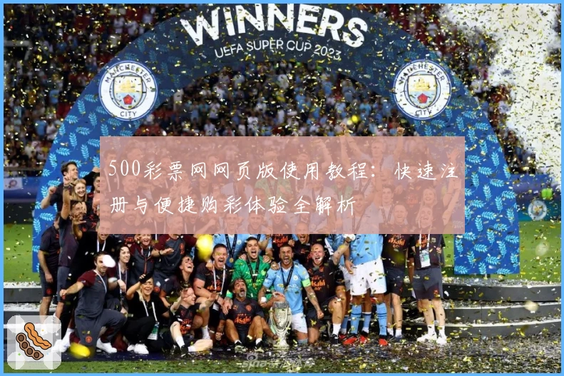 500彩票网网页版使用教程：快速注册与便捷购彩体验全解析