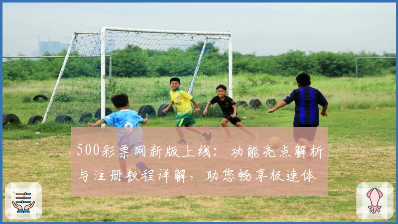 500彩票网新版上线：功能亮点解析与注册教程详解，助您畅享极速体验