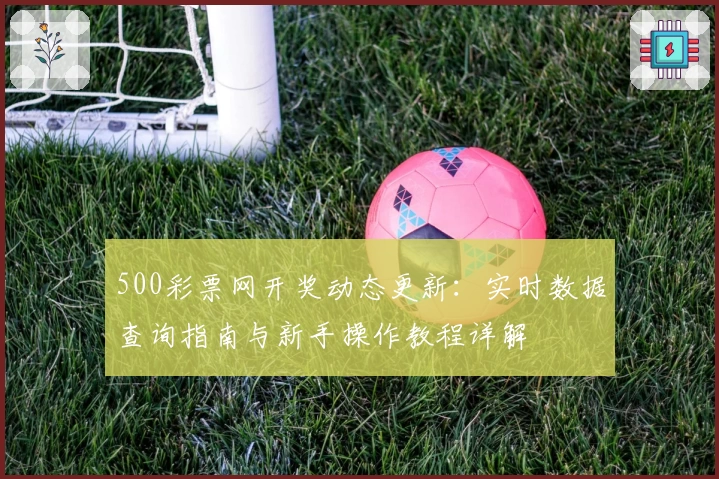 500彩票网开奖动态更新：实时数据查询指南与新手操作教程详解