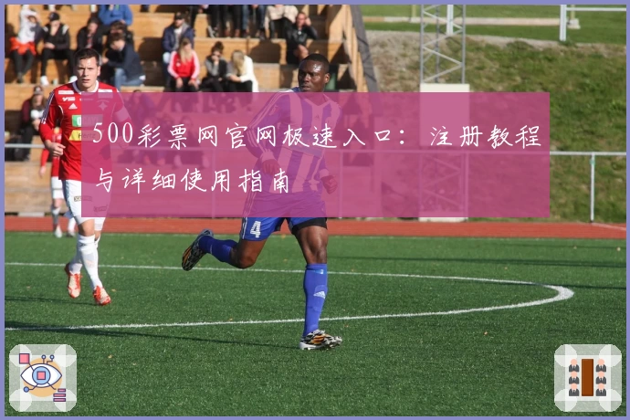 500彩票网官网极速入口：注册教程与详细使用指南