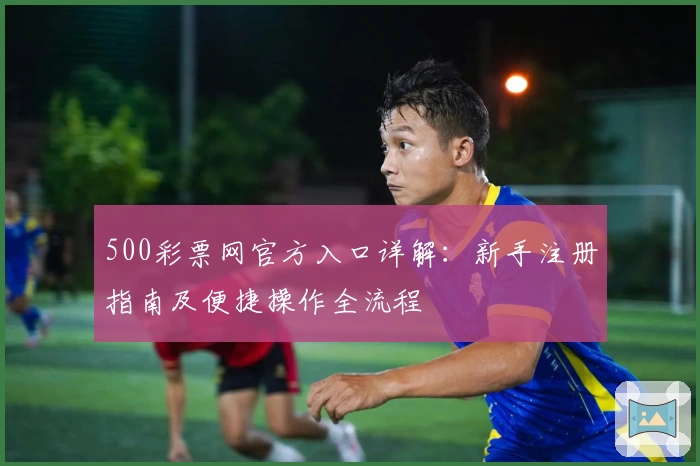 500彩票网官方入口详解：新手注册指南及便捷操作全流程
