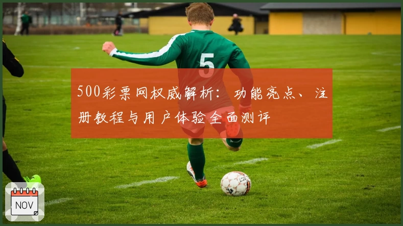500彩票网权威解析：功能亮点、注册教程与用户体验全面测评