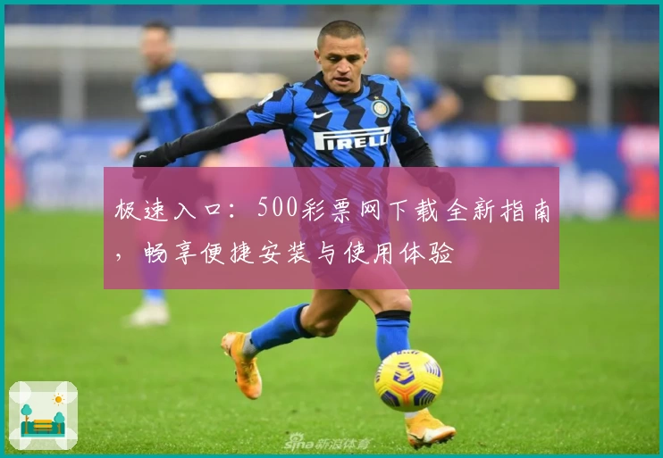 极速入口：500彩票网下载全新指南，畅享便捷安装与使用体验