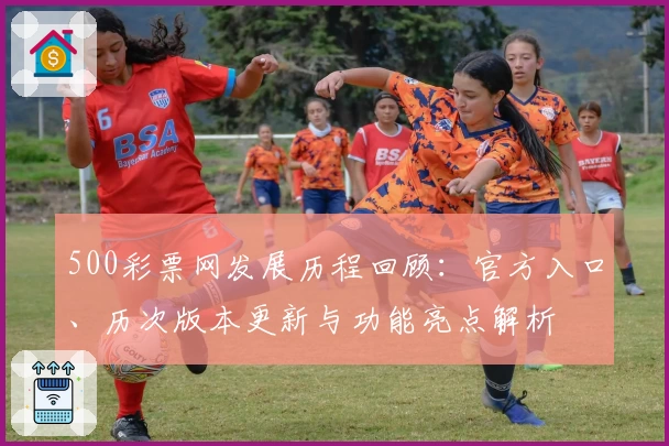 500彩票网发展历程回顾：官方入口、历次版本更新与功能亮点解析