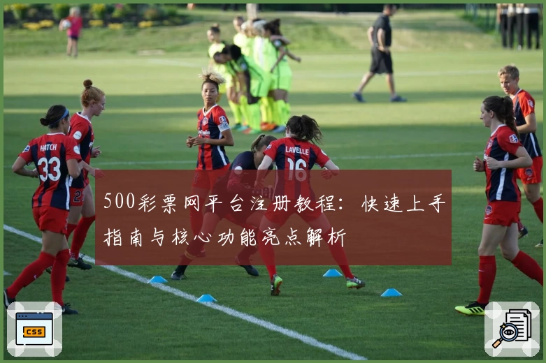 500彩票网平台注册教程：快速上手指南与核心功能亮点解析