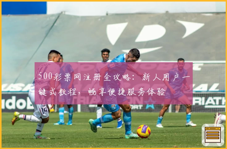 500彩票网注册全攻略：新人用户一键式教程，畅享便捷服务体验